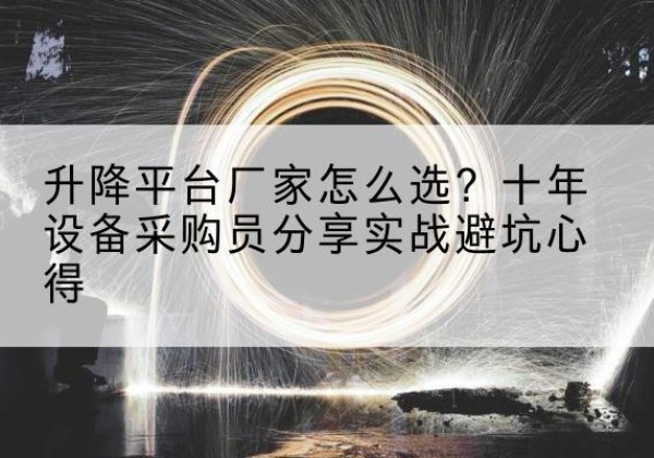 魏县升降平台厂家-怎么选？十年设备采购员分享实战避坑心得