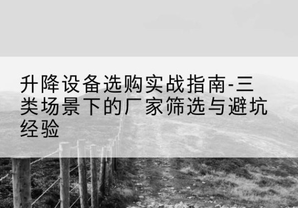 魏县移动式升降机厂家推荐-升降设备选购实战指南-三类场景下的厂家筛选与避坑经验