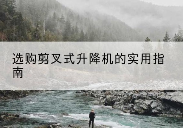 魏县剪叉式升降机怎么选-选购剪叉式升降机的实用指南